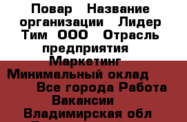 Повар › Название организации ­ Лидер Тим, ООО › Отрасль предприятия ­ Маркетинг › Минимальный оклад ­ 27 200 - Все города Работа » Вакансии   . Владимирская обл.,Вязниковский р-н